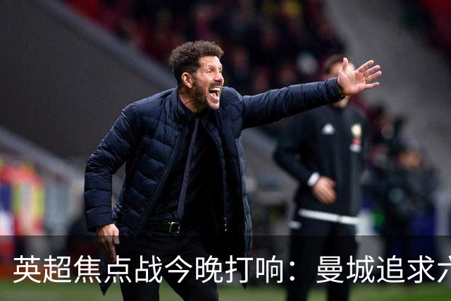 英超焦点战今晚打响：曼城追求六连胜，利物浦誓保不败